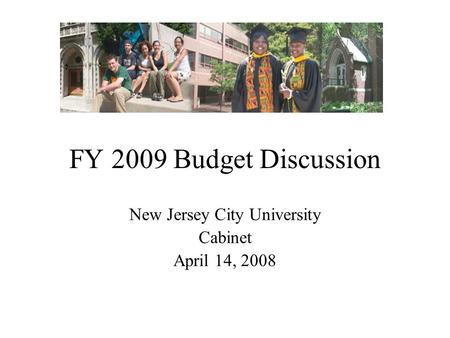 FY 2009 Budget Discussion New Jersey City University Cabinet April 14, 2008.