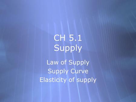 CH 5.1 Supply Law of Supply Supply Curve Elasticity of supply Law of Supply Supply Curve Elasticity of supply.