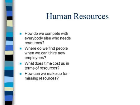 Human Resources n How do we compete with everybody else who needs resources? n Where do we find people when we can’t hire new employees? n What does time.