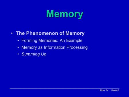 Myers 5e Chapter 9 Memory The Phenomenon of Memory Forming Memories: An Example Memory as Information Processing Summing Up.