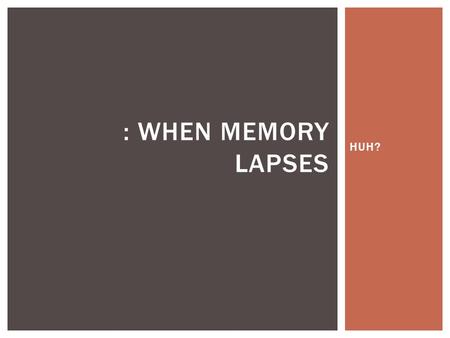 HUH? : WHEN MEMORY LAPSES.  Hermann Ebbinghaus tested memory  Created Forgetting Curve: graphs retention and forgetting over time  Showed steep drop.