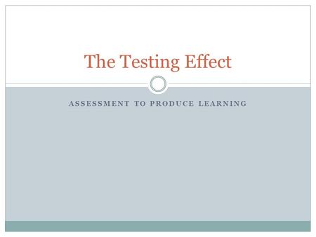 ASSESSMENT TO PRODUCE LEARNING The Testing Effect.