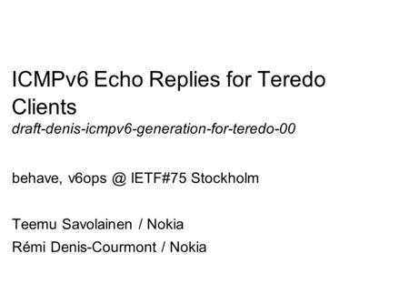 Company Confidential 1 ICMPv6 Echo Replies for Teredo Clients draft-denis-icmpv6-generation-for-teredo-00 behave, IETF#75 Stockholm Teemu Savolainen.