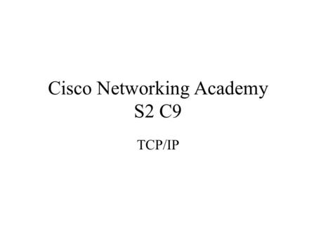 Cisco Networking Academy S2 C9 TCP/IP. ensure communication across any set of interconnected networks Stack components such as protocols to support file.