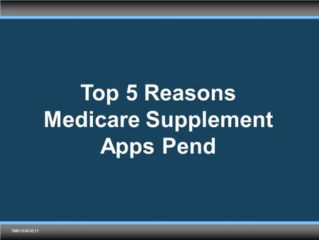 TMK1536 0211 Top 5 Reasons Medicare Supplement Apps Pend TMK1536 0211.