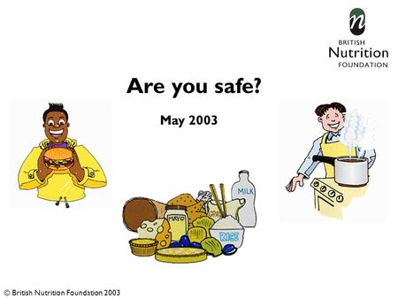 May 2003 Are you safe? © British Nutrition Foundation 2003.