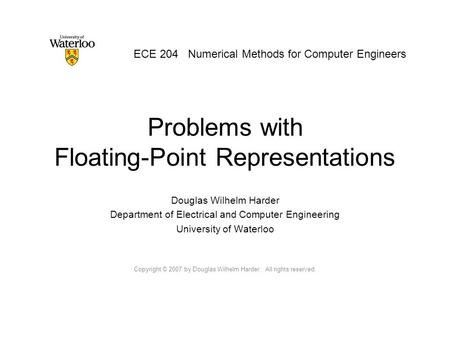 Problems with Floating-Point Representations Douglas Wilhelm Harder Department of Electrical and Computer Engineering University of Waterloo Copyright.