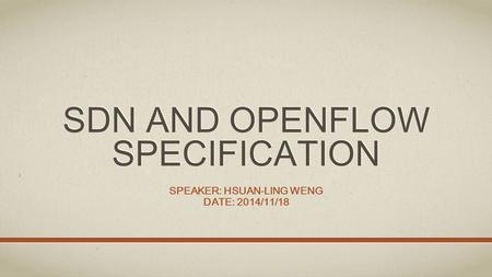 SDN AND OPENFLOW SPECIFICATION SPEAKER: HSUAN-LING WENG DATE: 2014/11/18.
