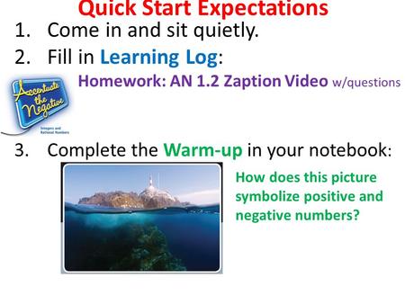 Quick Start Expectations 1.Come in and sit quietly. 2.Fill in Learning Log: 3.Complete the Warm-up in your notebook : Homework: AN 1.2 Zaption Video w/questions.