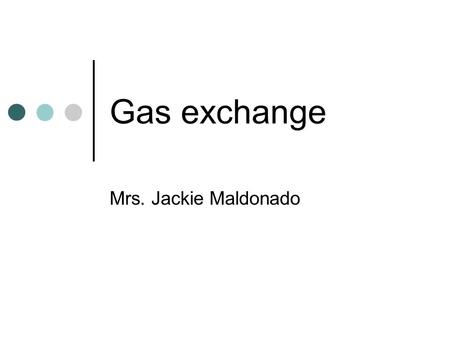 Gas exchange Mrs. Jackie Maldonado. Respiratory system Composed Trachea- branches into two bronchi Bronchi- branches into many bronchioles Bronchioles-