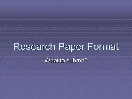 Research Paper Format What to submit?. Components  WEEK 10: In a folder, please submit the following:  Rough drafts of paper  Complete paper with: