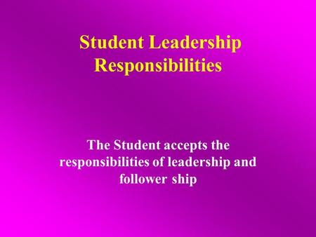 Student Leadership Responsibilities The Student accepts the responsibilities of leadership and follower ship.
