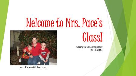 Welcome to Mrs. Pace’s Class! Springfield Elementary 2013-2014 Mrs. Pace with her sons.