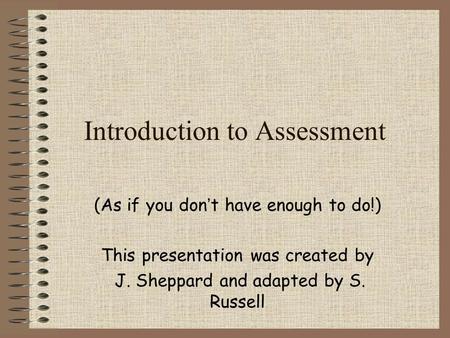 (As if you don’t have enough to do!) This presentation was created by J. Sheppard and adapted by S. Russell Introduction to Assessment.