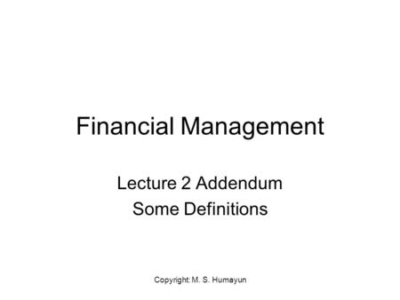 Copyright: M. S. Humayun Financial Management Lecture 2 Addendum Some Definitions.