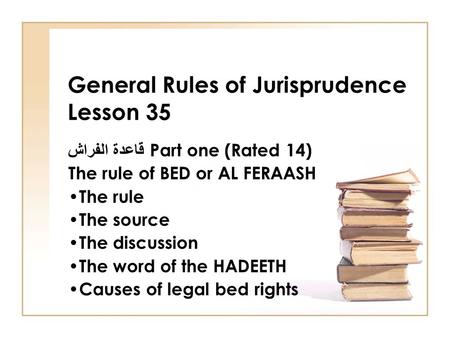 General Rules of Jurisprudence Lesson 35 قاعدة الفراش Part one (Rated 14) The rule of BED or AL FERAASH The rule The source The discussion The word of.