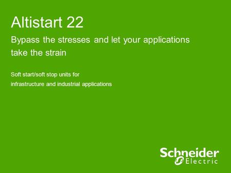 Altistart 22 Bypass the stresses and let your applications take the strain Soft start/soft stop units for infrastructure and industrial applications.