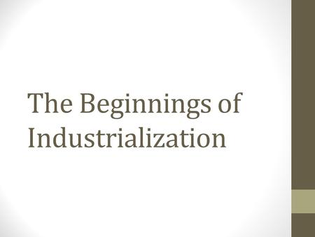 The Beginnings of Industrialization. The Industrial Revolution Definition: the greatly increased output of machine-made goods that began in England in.