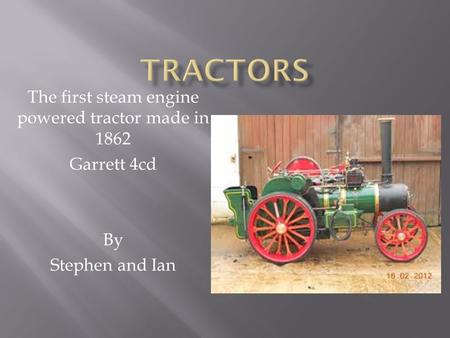 The first steam engine powered tractor made in 1862 Garrett 4cd By Stephen and Ian.
