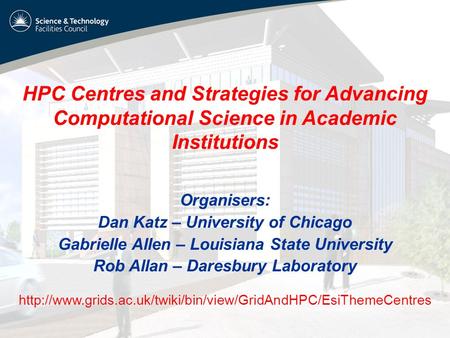 HPC Centres and Strategies for Advancing Computational Science in Academic Institutions Organisers: Dan Katz – University of Chicago Gabrielle Allen –