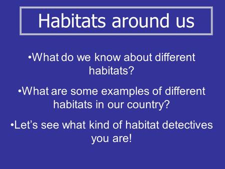 What do we know about different habitats? What are some examples of different habitats in our country? Let’s see what kind of habitat detectives you are!