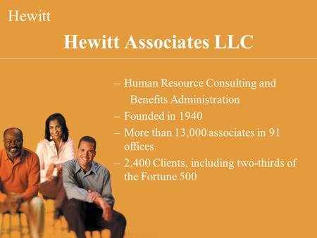 Hewitt Associates LLC Hewitt –Human Resource Consulting and Benefits Administration –Founded in 1940 –More than 13,000 associates in 91 offices –2,400.