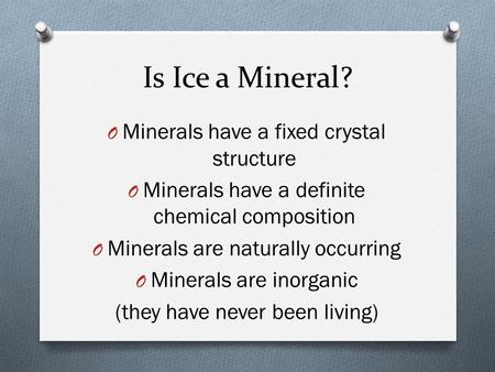 Is Ice a Mineral? O Minerals have a fixed crystal structure O Minerals have a definite chemical composition O Minerals are naturally occurring O Minerals.