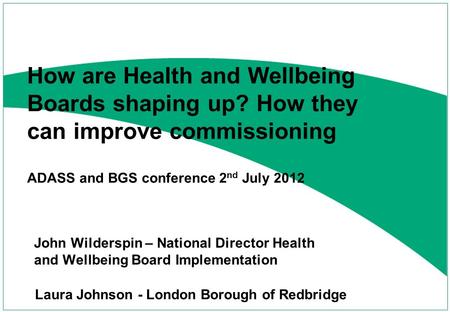 John Wilderspin – National Director Health and Wellbeing Board Implementation How are Health and Wellbeing Boards shaping up? How they can improve commissioning.