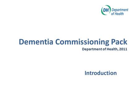 Dementia Commissioning Pack Department of Health, 2011 Introduction.