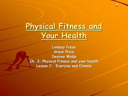 Physical Fitness and Your Health Lindsay Frese Grace Price Desiree Webb Ch. 3: Physical Fitness and your health Lesson 2: Exercise and Fitness.