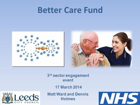 Better Care Fund 3 rd sector engagement event 17 March 2014 Matt Ward and Dennis Holmes.