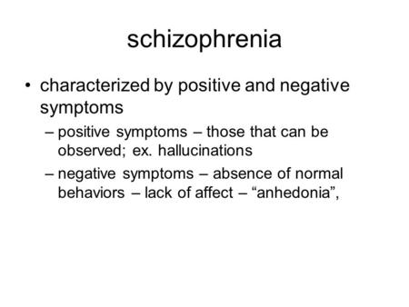 Schizophrenia characterized by positive and negative symptoms –positive symptoms – those that can be observed; ex. hallucinations –negative symptoms –
