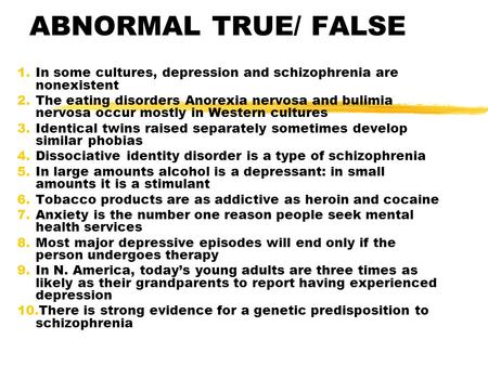 ABNORMAL TRUE/ FALSE In some cultures, depression and schizophrenia are nonexistent The eating disorders Anorexia nervosa and bulimia nervosa occur mostly.