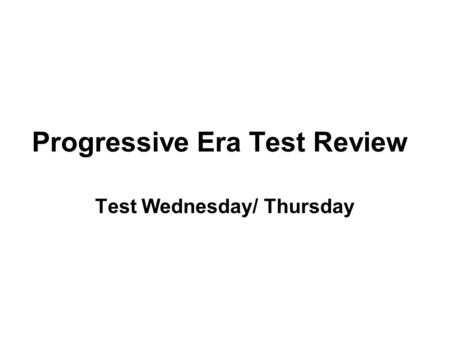 Progressive Era Test Review Test Wednesday/ Thursday.