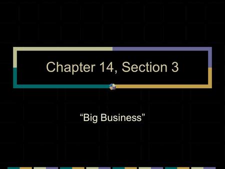 Chapter 14, Section 3 “Big Business”. The Rise of Big Business Big business dominated ________________ Not have been possible w/out corporations Corporations: