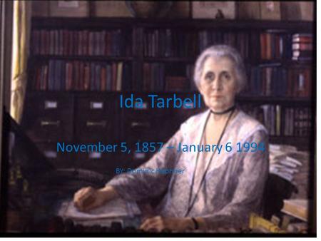 Ida Tarbell November 5, 1857 – January 6 1994 BY: Dominic Hephner.