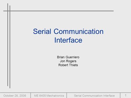 1 October 26, 2006ME 6405 MechatronicsSerial Communication Interface Brian Guerriero Jon Rogers Robert Thiets.