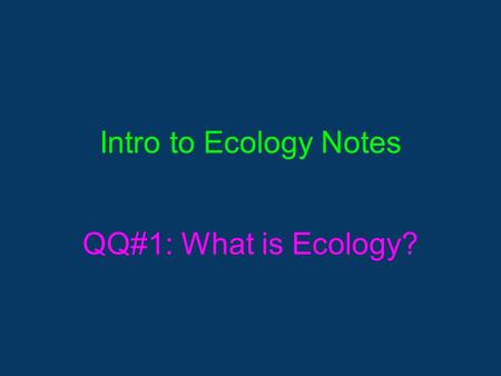 Intro to Ecology Notes QQ#1: What is Ecology?. What is Ecology? ▪The study of interactions among organisms and between organism and their environment,