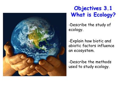 Lesson Overview Lesson Overview What is Ecology? Objectives 3.1 What is Ecology? -Describe the study of ecology. -Explain how biotic and abiotic factors.