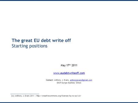 The great EU debt write off Starting positions May 17 th 2011  Contact: Anthony J. Evans,
