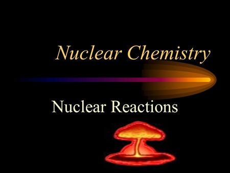 Nuclear Chemistry Nuclear Reactions. Reactions Chemical Reactions- atoms want stable electron configuration Nuclear Reaction- unstable isotopes (radioisotope)