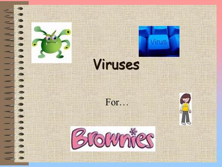 Viruses For… What is a virus? A virus, affects your computer and damages its software. It can affect your computer, and some viruses can damage your.
