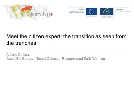 Meet the citizen expert: the transition as seen from the trenches Alberto Cottica Council of Europe – Social Cohesion Research and Early Warning.