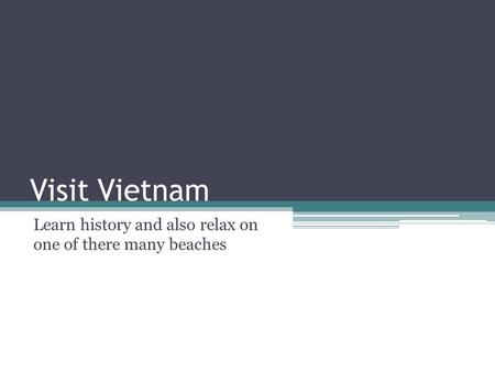 Visit Vietnam Learn history and also relax on one of there many beaches.