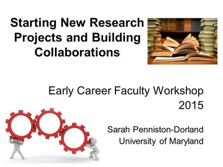 Starting New Research Projects and Building Collaborations Early Career Faculty Workshop 2015 Sarah Penniston-Dorland University of Maryland.