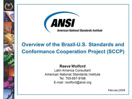 Overview of the Brazil-U.S. Standards and Conformance Cooperation Project (SCCP) February 2009 Reeve Wolford Latin America Consultant American National.