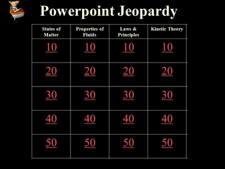 Powerpoint Jeopardy States of Matter Properties of Fluids Laws & Principles Kinetic Theory 10 20 30 40 50.