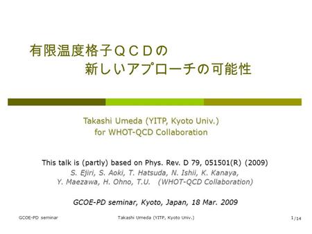 GCOE-PD seminarTakashi Umeda (YITP, Kyoto Univ.)1 有限温度格子ＱＣＤの 新しいアプローチの可能性 Takashi Umeda (YITP, Kyoto Univ.) for WHOT-QCD Collaboration GCOE-PD seminar,