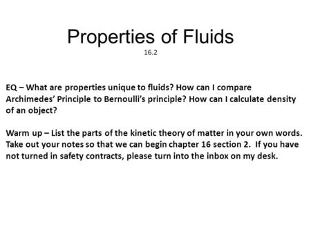 Properties of Fluids 16.2 EQ – What are properties unique to fluids? How can I compare Archimedes’ Principle to Bernoulli’s principle? How can I calculate.