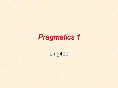 Pragmatics 1 Ling400. What is pragmatics? Pragmatics is the study of language use.Pragmatics is the study of language use. Intuitive understanding of.
